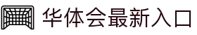 华体会最新入口|华体会hth中国 - (中国)西安华体会最新入口集团有限公司欢迎您